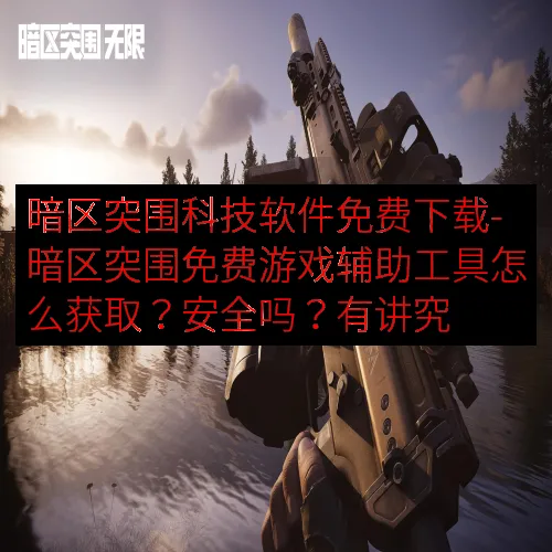 暗区突围科技软件免费下载-暗区突围免费游戏辅助工具怎么获取？