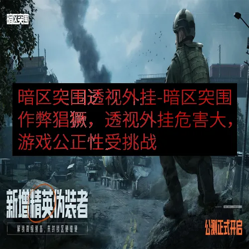 暗区突围透视外挂-暗区突围作弊猖獗，透视外挂危害大，游戏公正