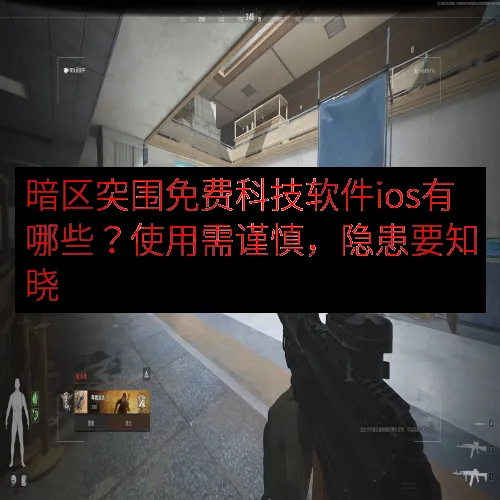 暗区突围免费科技软件ios有哪些？使用需谨慎，隐患要知晓