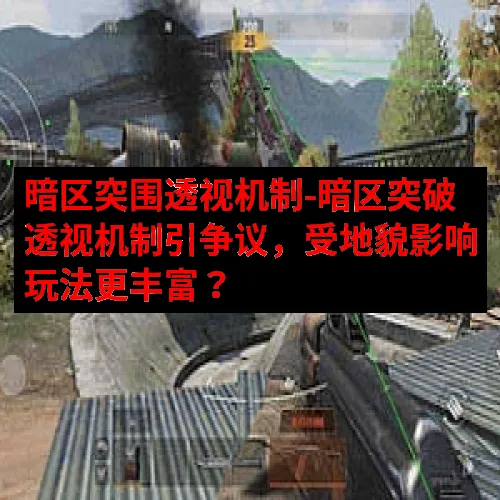 暗区突围透视机制-暗区突破透视机制引争议，受地貌影响玩法更丰