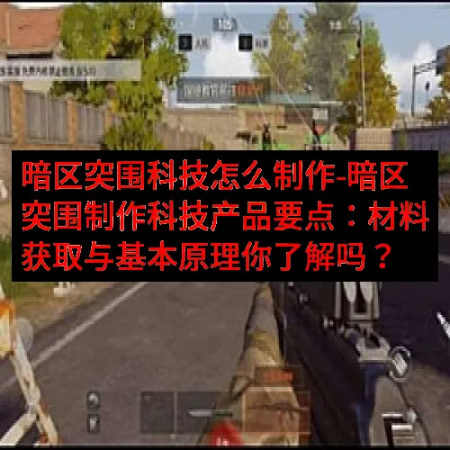 暗区突围科技怎么制作-暗区突围制作科技产品要点：材料获取与基