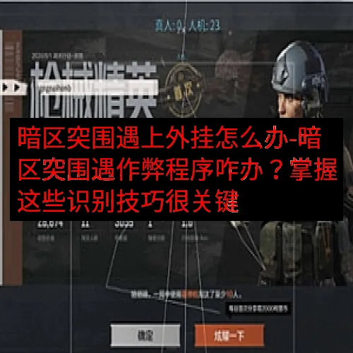 暗区突围遇上外挂怎么办-暗区突围遇作弊程序咋办？掌握这些识别